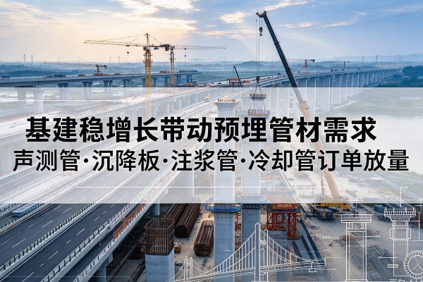 津基建稳增长带动预埋监测管材需求，声测管、沉降板、注浆管订单持续放量