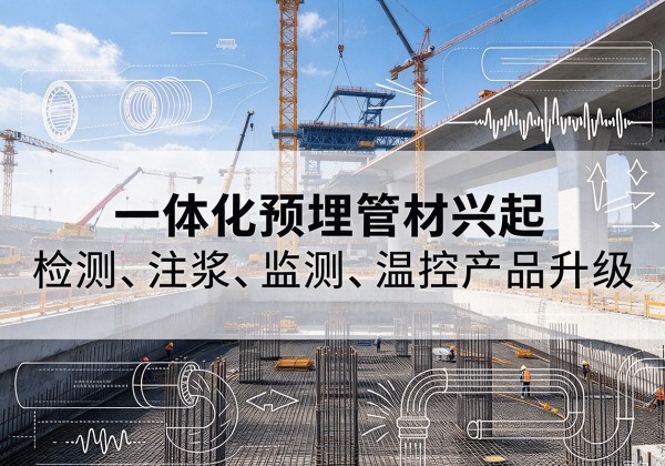 津一体化管材产品兴起，声测注浆一体管、多功能预埋管应用增多